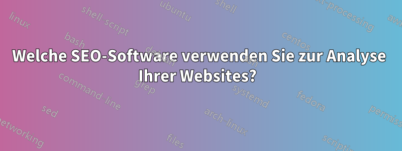 Welche SEO-Software verwenden Sie zur Analyse Ihrer Websites? 