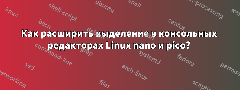 Как расширить выделение в консольных редакторах Linux nano и pico?