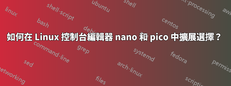 如何在 Linux 控制台編輯器 nano 和 pico 中擴展選擇？
