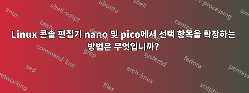 Linux 콘솔 편집기 nano 및 pico에서 선택 항목을 확장하는 방법은 무엇입니까?
