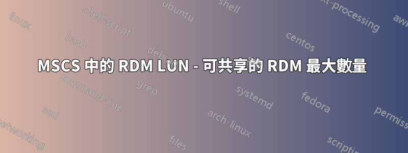 MSCS 中的 RDM LUN - 可共享的 RDM 最大數量