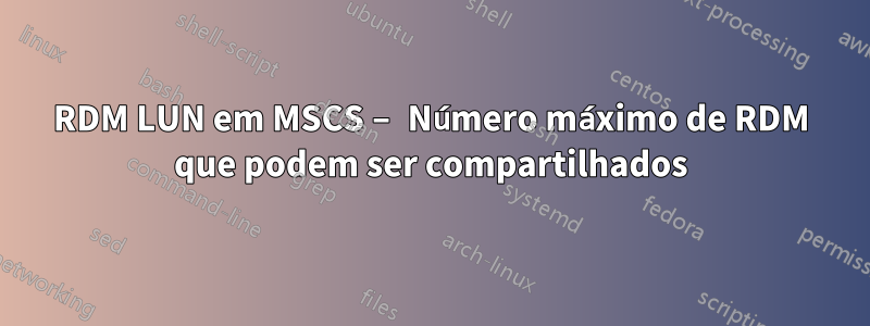 RDM LUN em MSCS – Número máximo de RDM que podem ser compartilhados