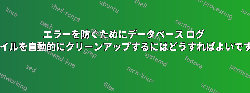 エラーを防ぐためにデータベース ログ ファイルを自動的にクリーンアップするにはどうすればよいですか?