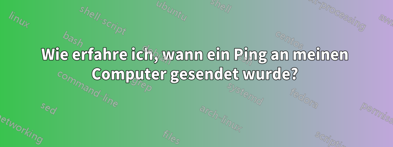 Wie erfahre ich, wann ein Ping an meinen Computer gesendet wurde?