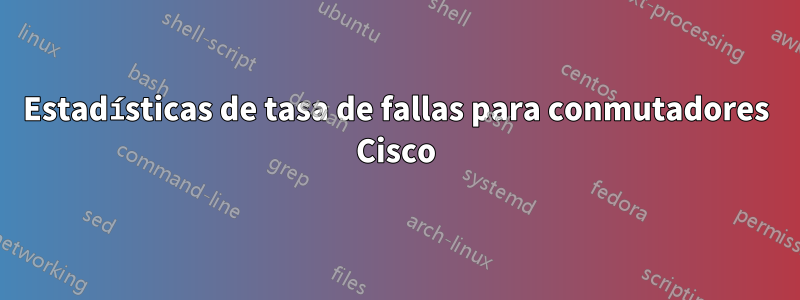 Estadísticas de tasa de fallas para conmutadores Cisco