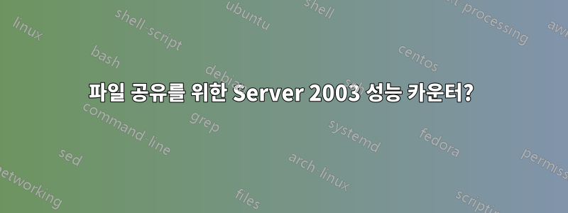 파일 공유를 위한 Server 2003 성능 카운터?