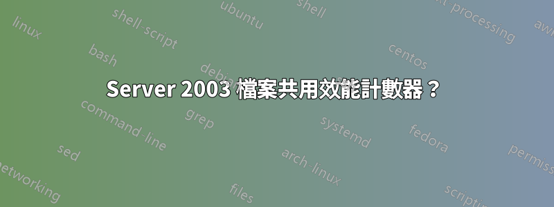 Server 2003 檔案共用效能計數器？