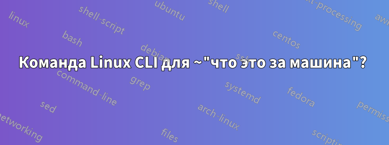 Команда Linux CLI для ~"что это за машина"?