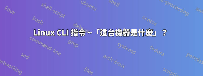 Linux CLI 指令 ~「這台機器是什麼」？