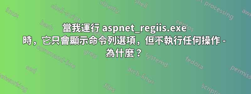 當我運行 aspnet_regiis.exe 時，它只會顯示命令列選項，但不執行任何操作 - 為什麼？