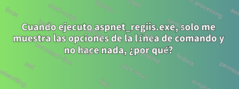 Cuando ejecuto aspnet_regiis.exe, solo me muestra las opciones de la línea de comando y no hace nada, ¿por qué?