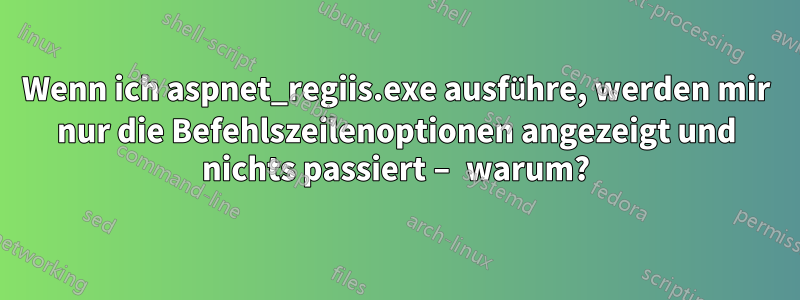 Wenn ich aspnet_regiis.exe ausführe, werden mir nur die Befehlszeilenoptionen angezeigt und nichts passiert – warum?