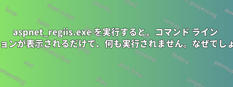 aspnet_regiis.exe を実行すると、コマンド ライン オプションが表示されるだけで、何も実行されません。なぜでしょうか?