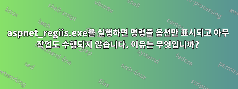 aspnet_regiis.exe를 실행하면 명령줄 옵션만 표시되고 아무 작업도 수행되지 않습니다. 이유는 무엇입니까?