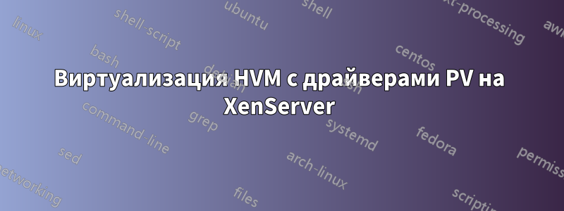 Виртуализация HVM с драйверами PV на XenServer