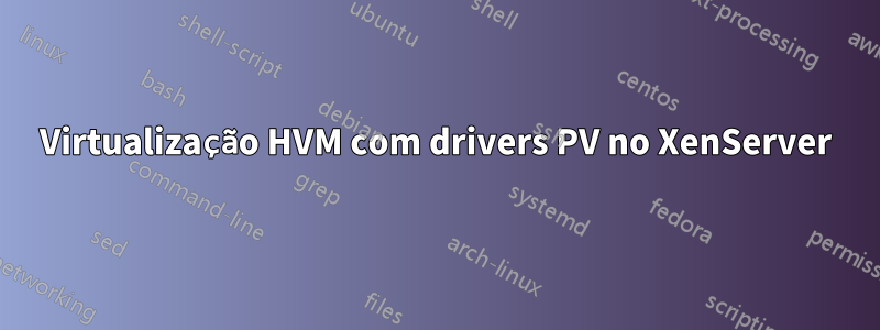 Virtualização HVM com drivers PV no XenServer