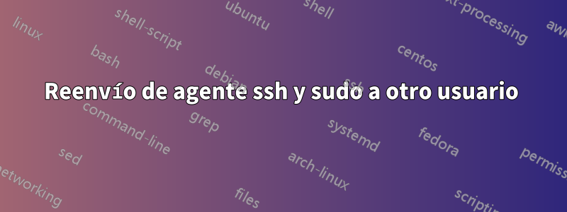 Reenvío de agente ssh y sudo a otro usuario