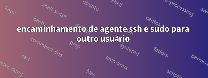 encaminhamento de agente ssh e sudo para outro usuário