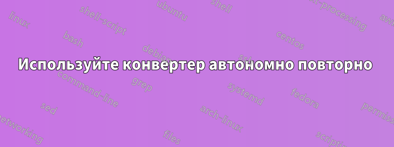 Используйте конвертер автономно повторно
