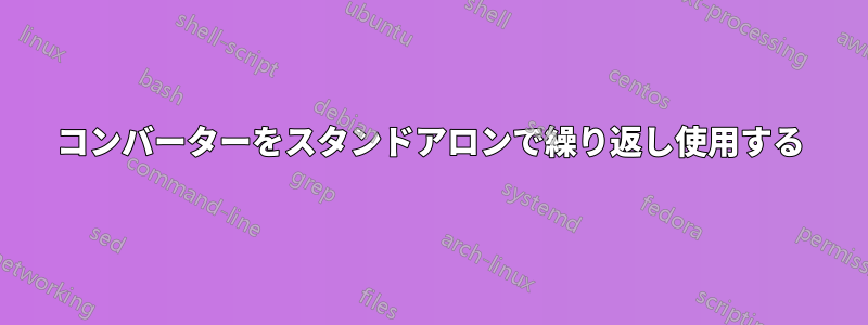 コンバーターをスタンドアロンで繰り返し使用する