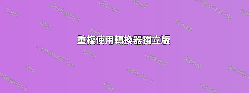 重複使用轉換器獨立版