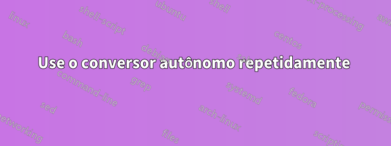 Use o conversor autônomo repetidamente