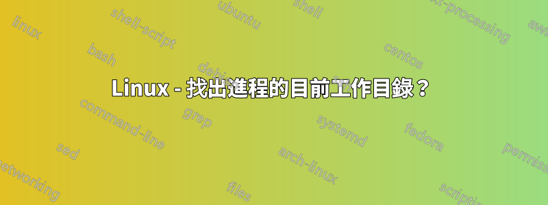 Linux - 找出進程的目前工作目錄？