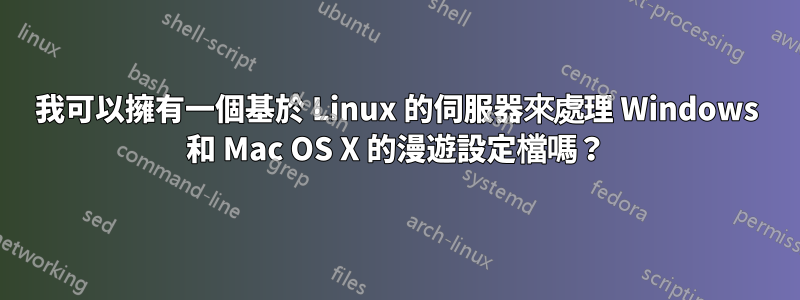 我可以擁有一個基於 Linux 的伺服器來處理 Windows 和 Mac OS X 的漫遊設定檔嗎？