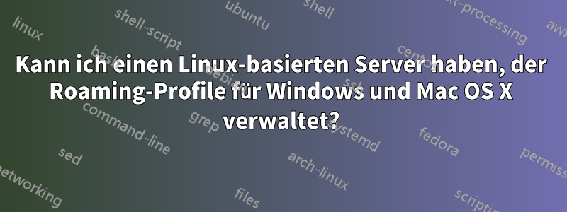 Kann ich einen Linux-basierten Server haben, der Roaming-Profile für Windows und Mac OS X verwaltet?