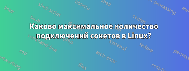 Каково максимальное количество подключений сокетов в Linux?