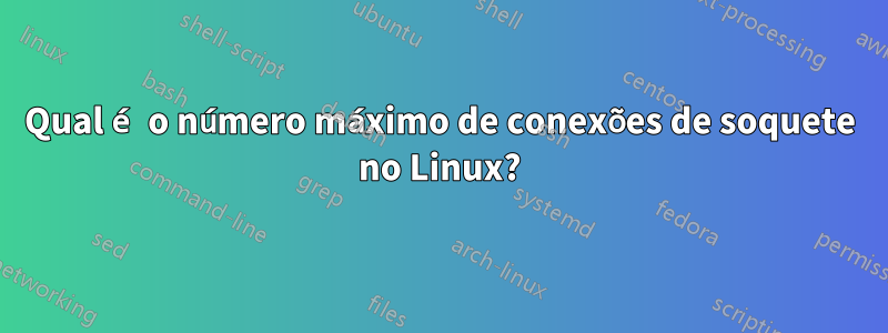 Qual é o número máximo de conexões de soquete no Linux?