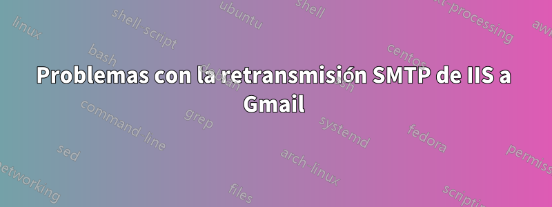 Problemas con la retransmisión SMTP de IIS a Gmail