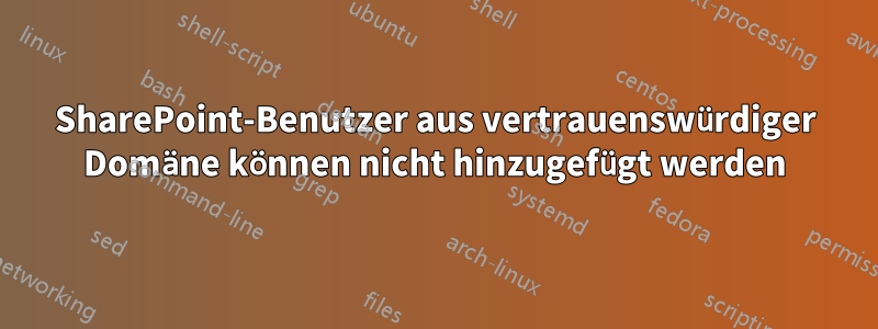 SharePoint-Benutzer aus vertrauenswürdiger Domäne können nicht hinzugefügt werden