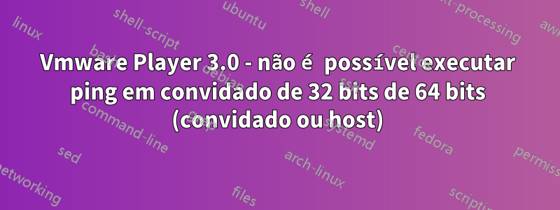 Vmware Player 3.0 - não é possível executar ping em convidado de 32 bits de 64 bits (convidado ou host)