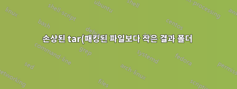 손상된 tar(패킹된 파일보다 작은 결과 폴더)
