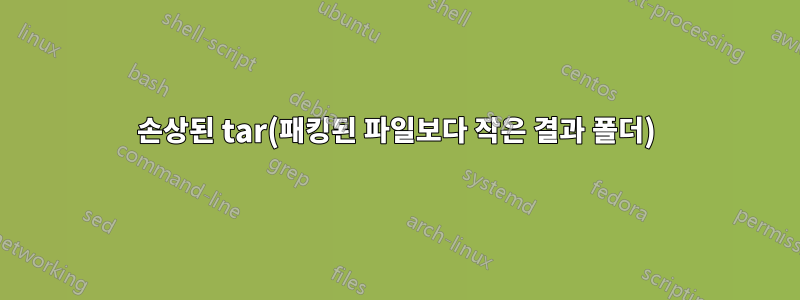 손상된 tar(패킹된 파일보다 작은 결과 폴더)