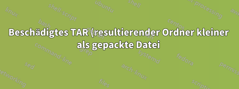 Beschädigtes TAR (resultierender Ordner kleiner als gepackte Datei)