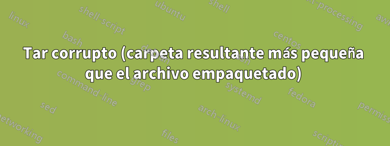 Tar corrupto (carpeta resultante más pequeña que el archivo empaquetado)