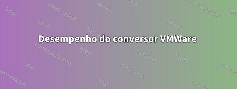 Desempenho do conversor VMWare
