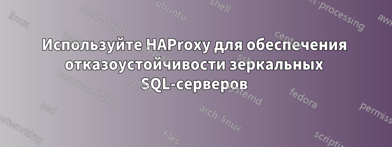 Используйте HAProxy для обеспечения отказоустойчивости зеркальных SQL-серверов