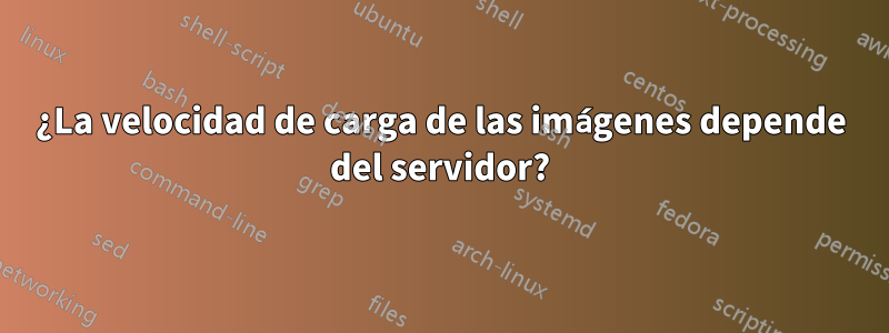 ¿La velocidad de carga de las imágenes depende del servidor?