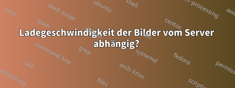Ladegeschwindigkeit der Bilder vom Server abhängig?
