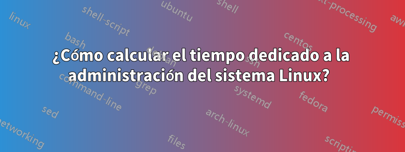 ¿Cómo calcular el tiempo dedicado a la administración del sistema Linux? 