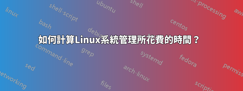 如何計算Linux系統管理所花費的時間？ 