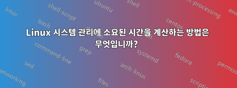 Linux 시스템 관리에 소요된 시간을 계산하는 방법은 무엇입니까? 