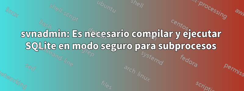 svnadmin: Es necesario compilar y ejecutar SQLite en modo seguro para subprocesos