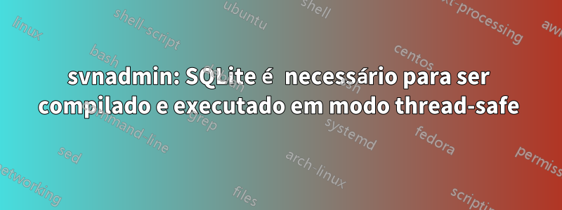 svnadmin: SQLite é necessário para ser compilado e executado em modo thread-safe