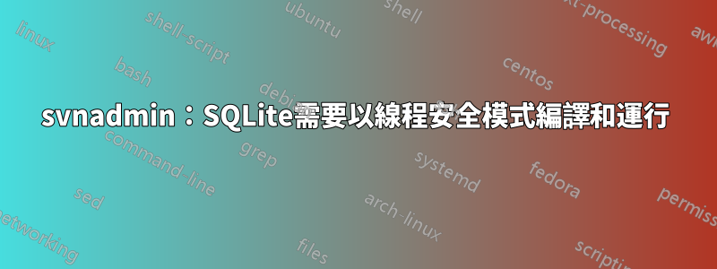 svnadmin：SQLite需要以線程安全模式編譯和運行