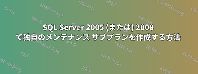 SQL Server 2005 (または) 2008 で独自のメンテナンス サブプランを作成する方法