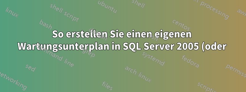 So erstellen Sie einen eigenen Wartungsunterplan in SQL Server 2005 (oder) 2008
